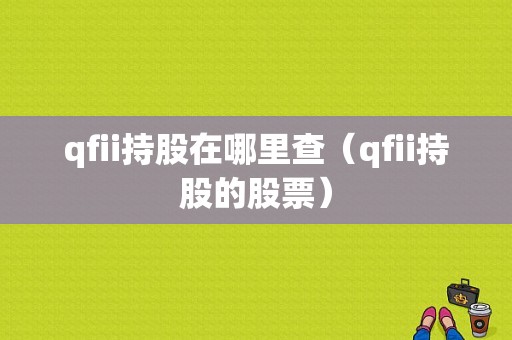 qfii持股在哪里查（qfii持股的股票）-图1