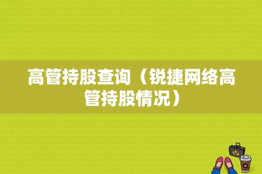 高管持股查询（锐捷网络高管持股情况）