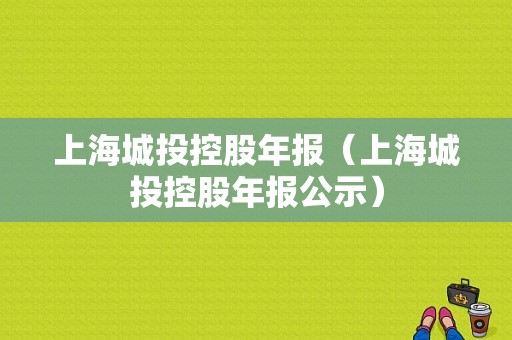 上海城投控股年报（上海城投控股年报公示）-图1