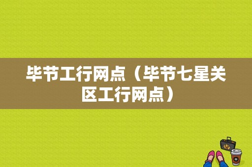 毕节工行网点（毕节七星关区工行网点）