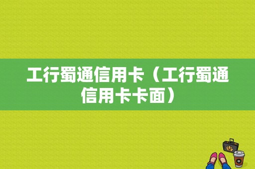 工行蜀通信用卡（工行蜀通信用卡卡面）