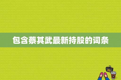 包含蔡其武最新持股的词条