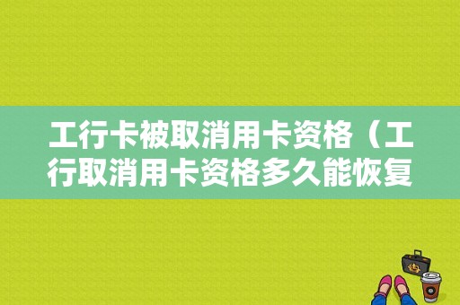 工行卡被取消用卡资格（工行取消用卡资格多久能恢复）