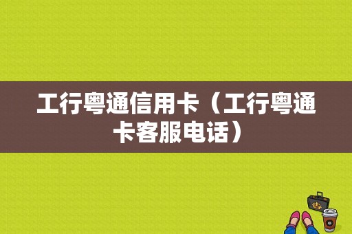 工行粤通信用卡（工行粤通卡客服电话）