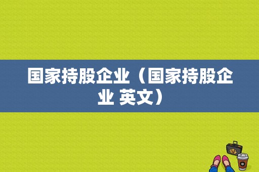 国家持股企业（国家持股企业 英文）