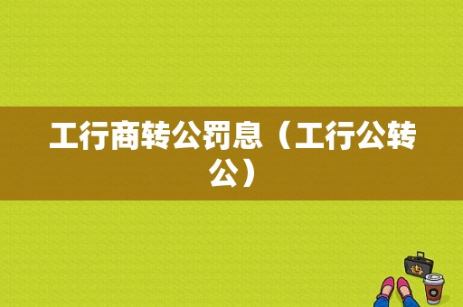 工行商转公罚息（工行公转公）