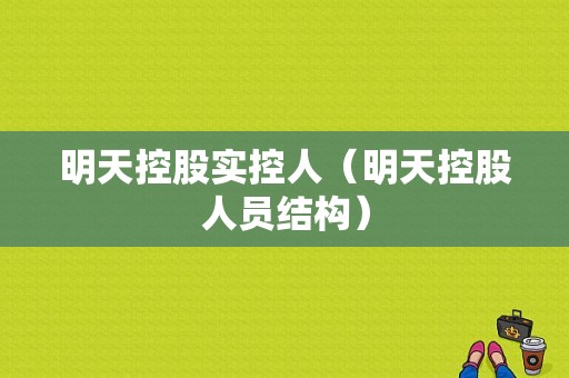 明天控股实控人（明天控股人员结构）