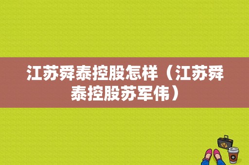 江苏舜泰控股怎样（江苏舜泰控股苏军伟）