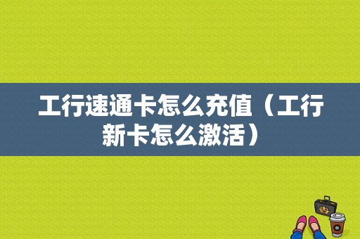 工行速通卡怎么充值（工行新卡怎么激活）