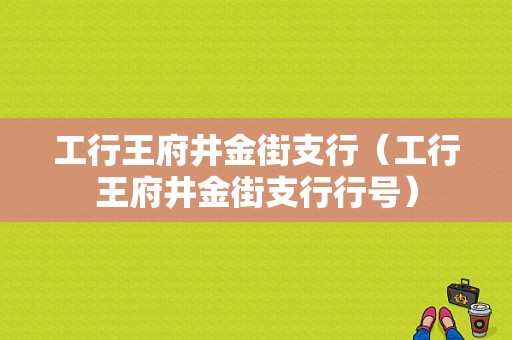 工行王府井金街支行（工行王府井金街支行行号）-图1