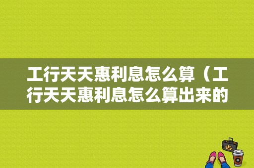 工行天天惠利息怎么算（工行天天惠利息怎么算出来的）