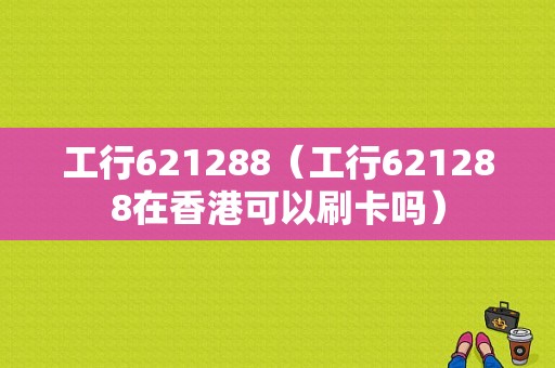 工行621288（工行621288在香港可以刷卡吗）