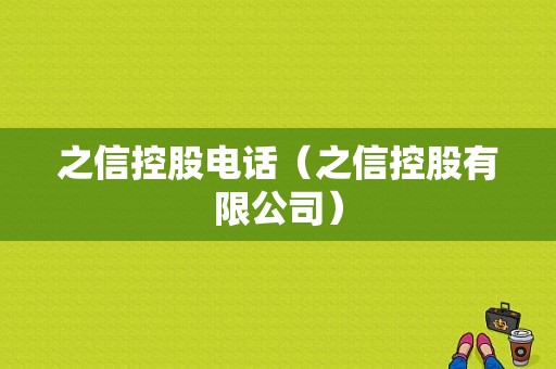 之信控股电话（之信控股有限公司）-图1