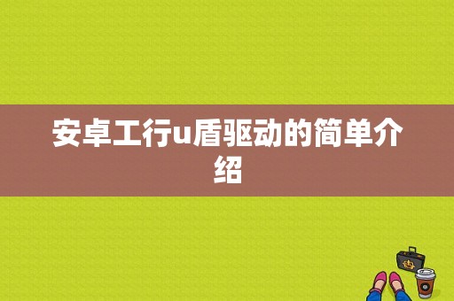 安卓工行u盾驱动的简单介绍