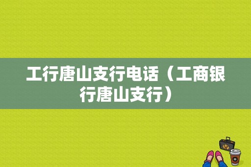 工行唐山支行电话（工商银行唐山支行）