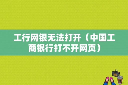 工行网银无法打开（中国工商银行打不开网页）