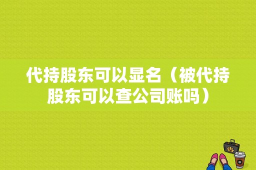 代持股东可以显名（被代持股东可以查公司账吗）