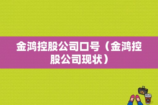 金鸿控股公司口号（金鸿控股公司现状）