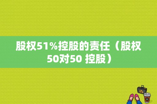 股权51%控股的责任（股权50对50 控股）