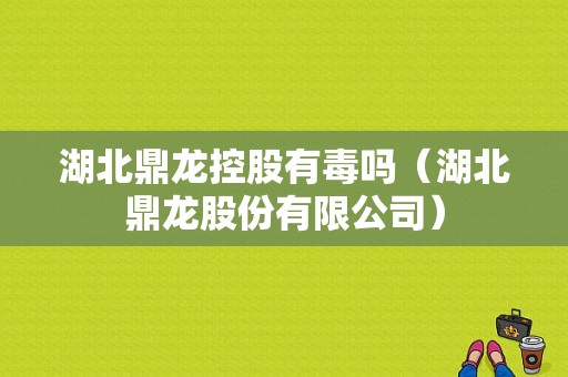 湖北鼎龙控股有毒吗（湖北鼎龙股份有限公司）