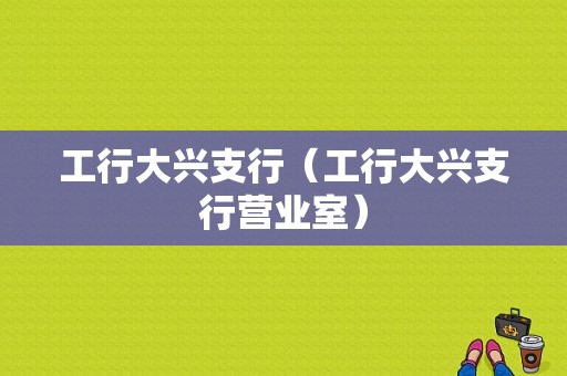 工行大兴支行（工行大兴支行营业室）