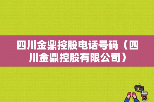 四川金鼎控股电话号码（四川金鼎控股有限公司）