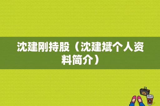 沈建刚持股（沈建斌个人资料简介）-图1