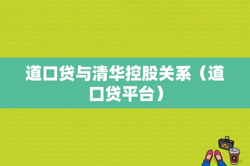 道口贷与清华控股关系（道口贷平台）