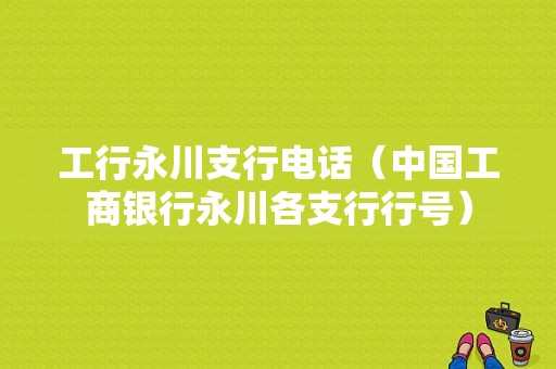 工行永川支行电话（中国工商银行永川各支行行号）-图1