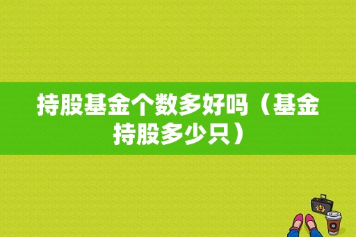 持股基金个数多好吗（基金持股多少只）-图1