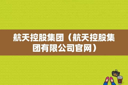 航天控股集团（航天控股集团有限公司官网）-图1