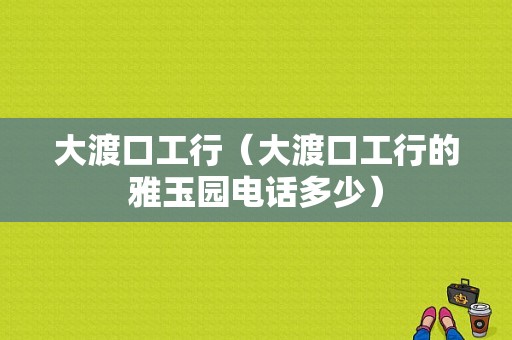 大渡口工行（大渡口工行的雅玉园电话多少）-图1