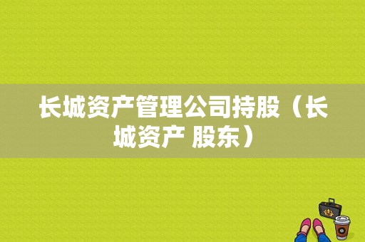 长城资产管理公司持股（长城资产 股东）