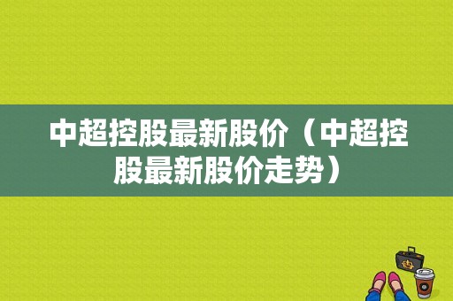 中超控股最新股价（中超控股最新股价走势）-图1