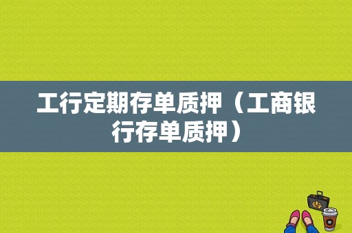 工行定期存单质押（工商银行存单质押）-图1