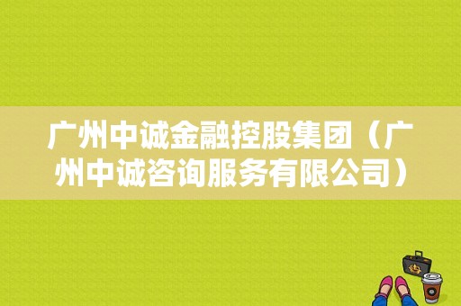 广州中诚金融控股集团（广州中诚咨询服务有限公司）