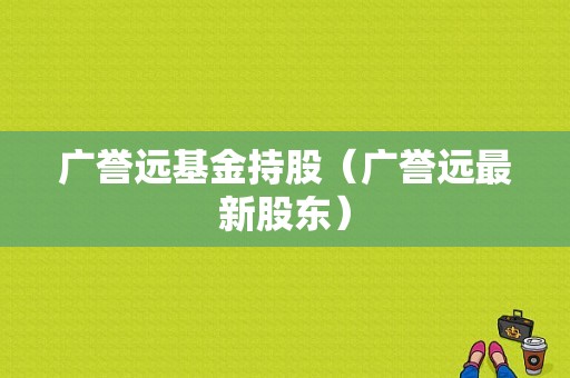 广誉远基金持股（广誉远最新股东）