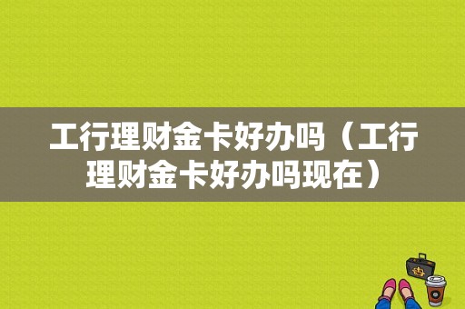 工行理财金卡好办吗（工行理财金卡好办吗现在）-图1