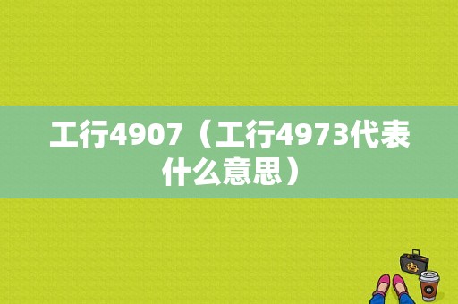 工行4907（工行4973代表什么意思）-图1