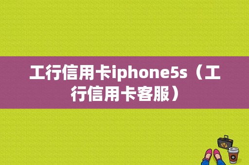 工行信用卡iphone5s（工行信用卡客服）