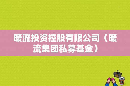 暖流投资控股有限公司（暖流集团私募基金）