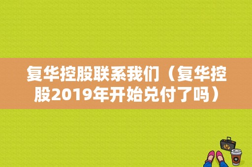 复华控股联系我们（复华控股2019年开始兑付了吗）