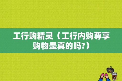 工行购精灵（工行内购尊享购物是真的吗?）-图1