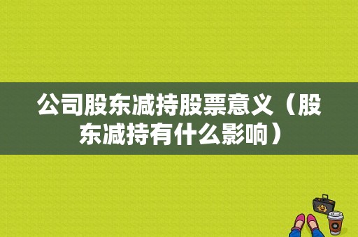 公司股东减持股票意义（股东减持有什么影响）