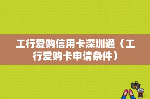 工行爱购信用卡深圳通（工行爱购卡申请条件）