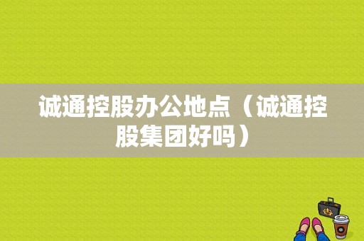 诚通控股办公地点（诚通控股集团好吗）-图1