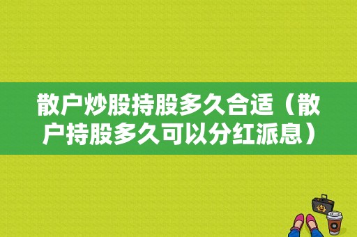 散户炒股持股多久合适（散户持股多久可以分红派息）-图1