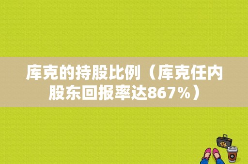 库克的持股比例（库克任内股东回报率达867%）