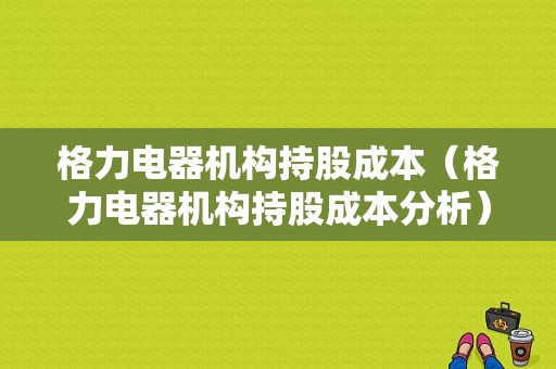 格力电器机构持股成本（格力电器机构持股成本分析）-图1