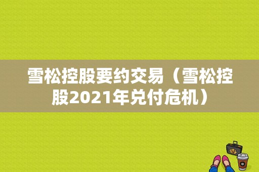 雪松控股要约交易（雪松控股2021年兑付危机）